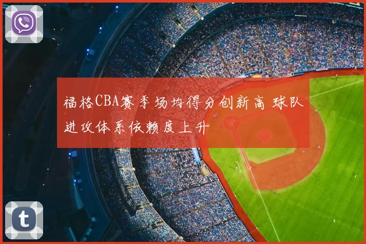 福格CBA赛季场均得分创新高 球队进攻体系依赖度上升