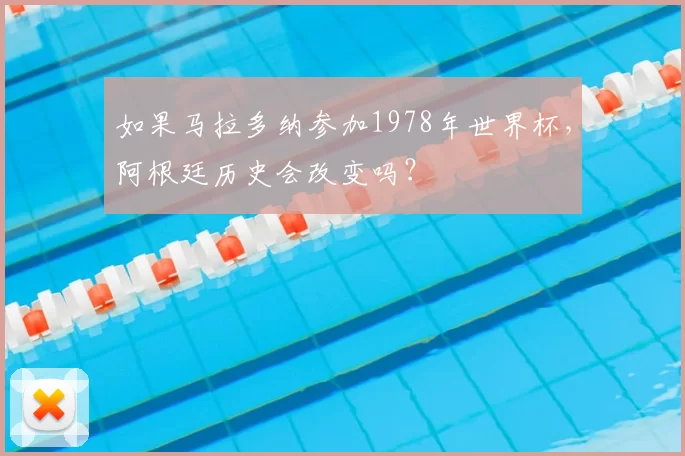 如果马拉多纳参加1978年世界杯,阿根廷历史会改变吗?
