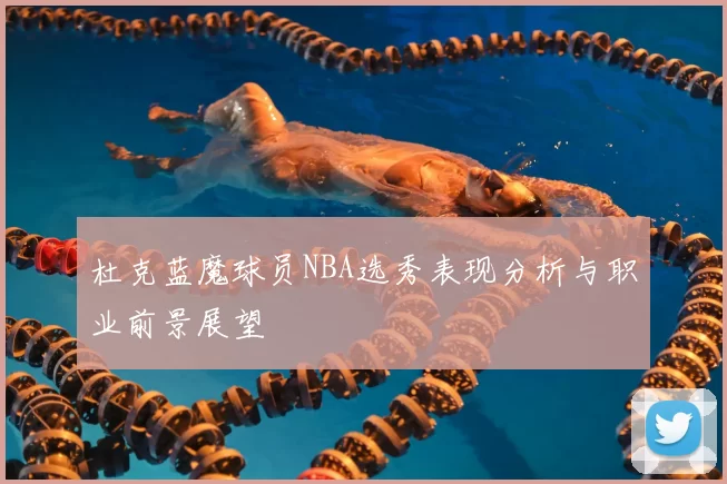 杜克蓝魔球员NBA选秀表现分析与职业前景展望