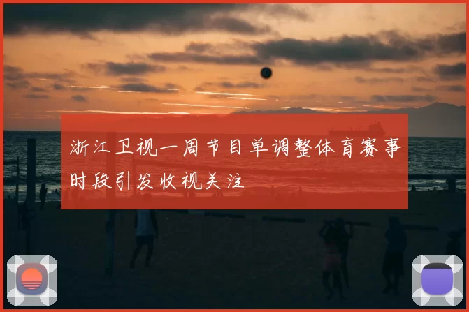 浙江卫视一周节目单调整体育赛事时段引发收视关注
