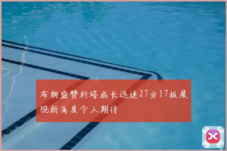 布朗盛赞科塔成长迅速27分17板展现新高度令人期待