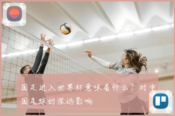 国足进入世界杯意味着什么？对中国足球的深远影响