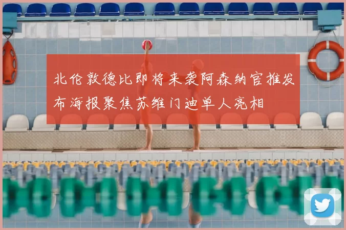 北伦敦德比即将来袭阿森纳官推发布海报聚焦苏维门迪单人亮相
