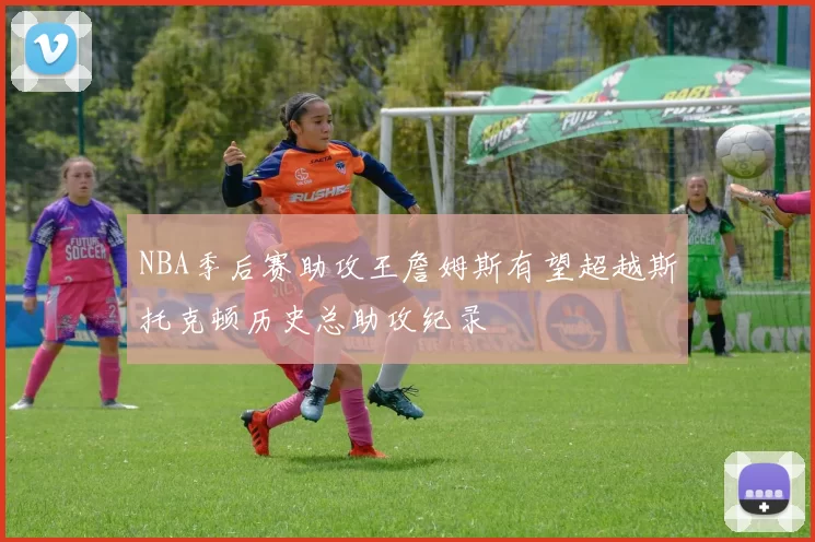 NBA季后赛助攻王詹姆斯有望超越斯托克顿历史总助攻纪录