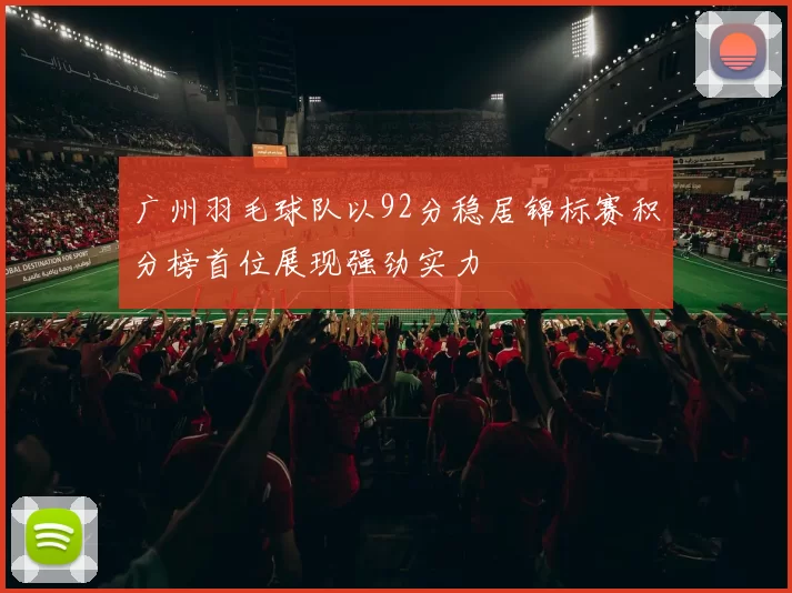 广州羽毛球队以92分稳居锦标赛积分榜首位展现强劲实力