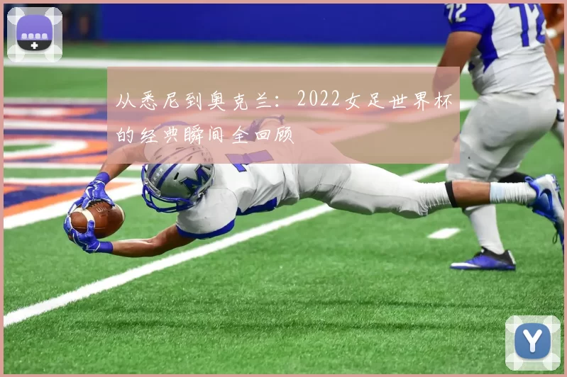 从悉尼到奥克兰：2022女足世界杯的经典瞬间全回顾