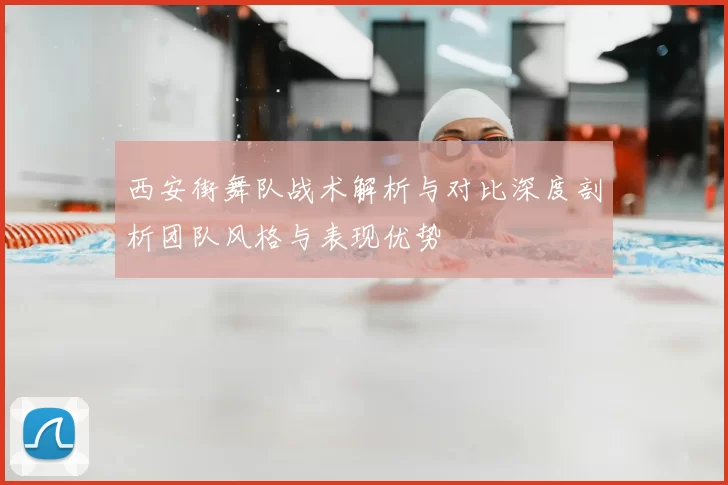 西安街舞队战术解析与对比深度剖析团队风格与表现优势
