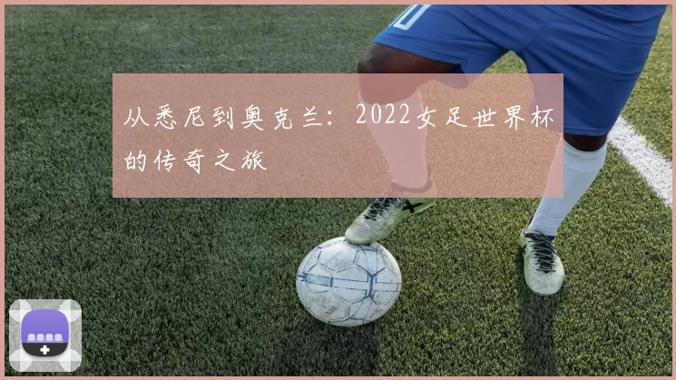 从悉尼到奥克兰：2022女足世界杯的传奇之旅