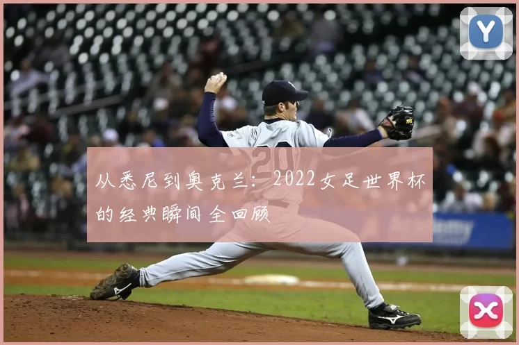 从悉尼到奥克兰：2022女足世界杯的经典瞬间全回顾