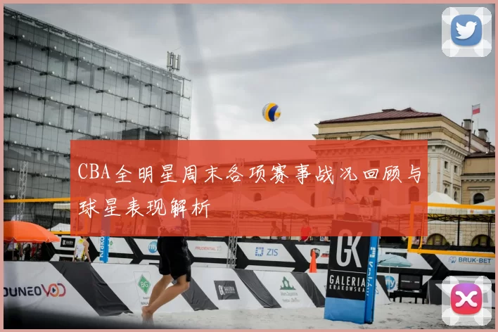 CBA全明星周末各项赛事战况回顾与球星表现解析