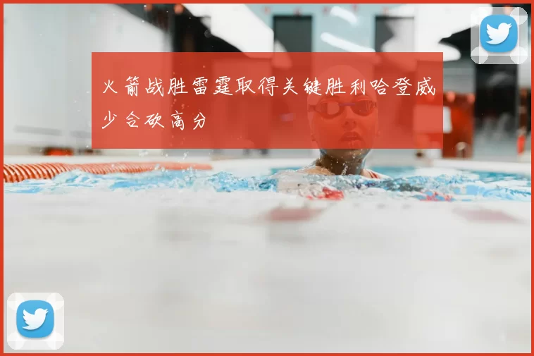 火箭战胜雷霆取得关键胜利哈登威少合砍高分
