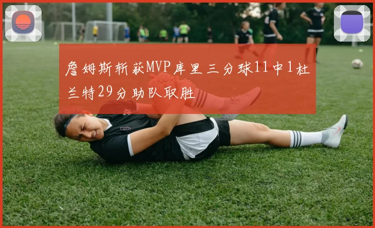 詹姆斯斩获MVP库里三分球11中1杜兰特29分助队取胜