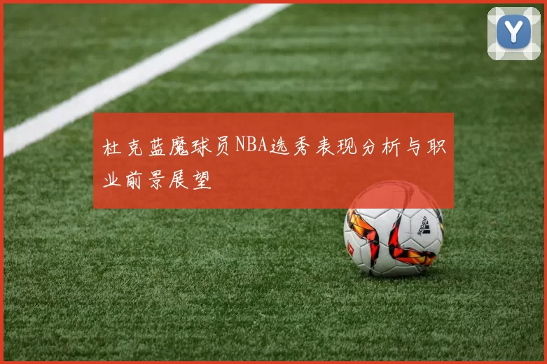 杜克蓝魔球员NBA选秀表现分析与职业前景展望