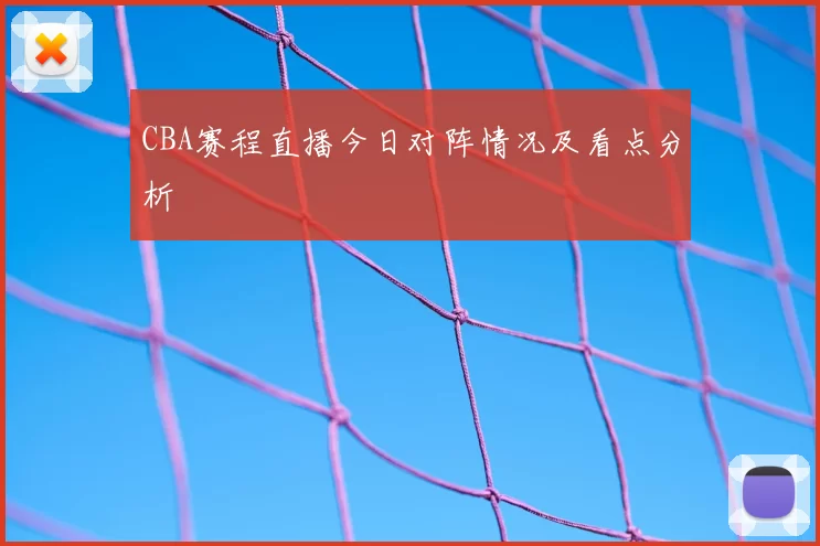 CBA赛程直播今日对阵情况及看点分析