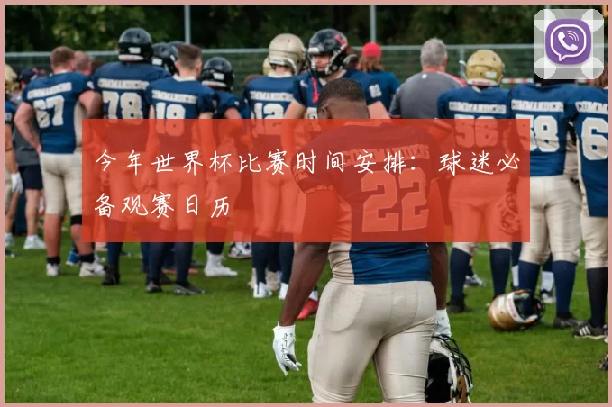 今年世界杯比赛时间安排:球迷必备观赛日历