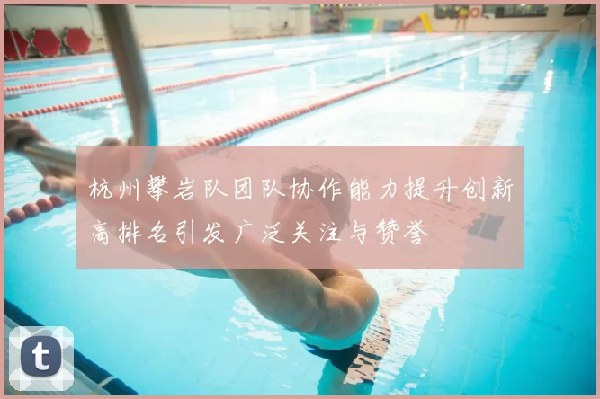 杭州攀岩队团队协作能力提升创新高排名引发广泛关注与赞誉