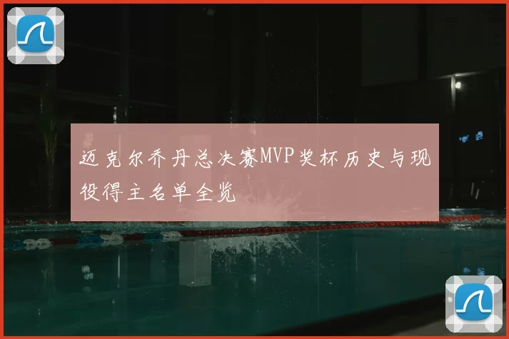 迈克尔乔丹总决赛MVP奖杯历史与现役得主名单全览