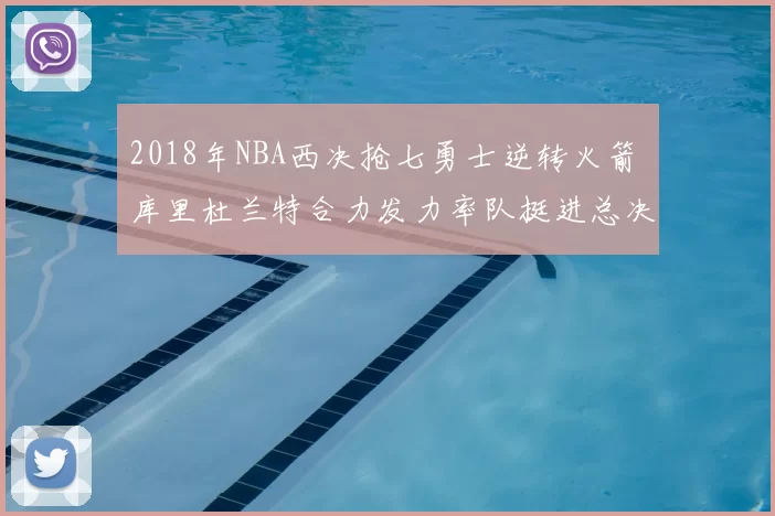 2018年NBA西决抢七勇士逆转火箭 库里杜兰特合力发力率队挺进总决赛