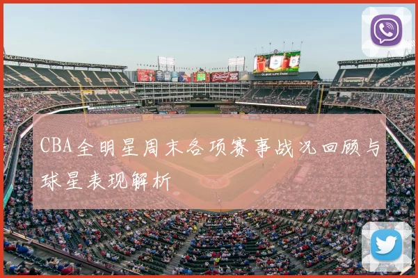 CBA全明星周末各项赛事战况回顾与球星表现解析