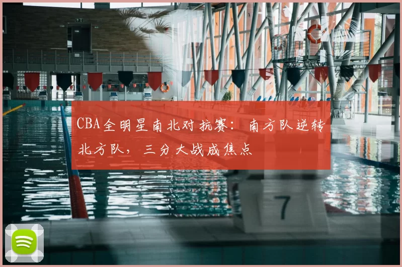 CBA全明星南北对抗赛：南方队逆转北方队，三分大战成焦点