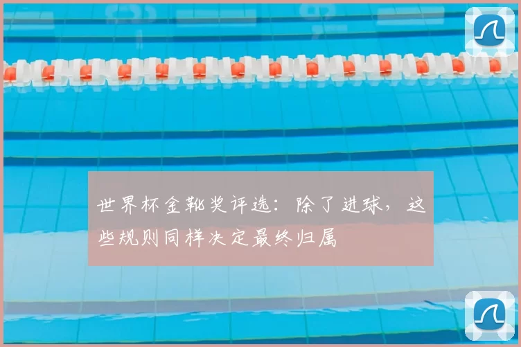 世界杯金靴奖评选：除了进球，这些规则同样决定最终归属