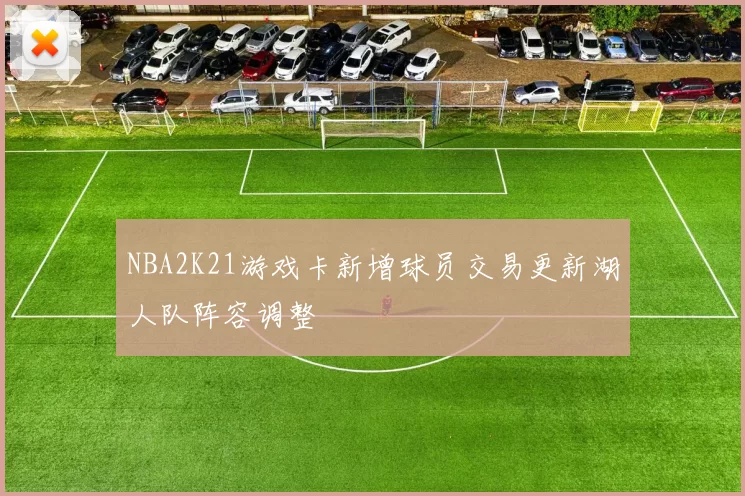 NBA2K21游戏卡新增球员交易更新湖人队阵容调整