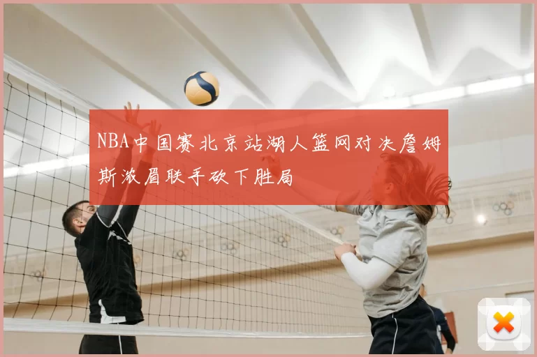 NBA中国赛北京站湖人篮网对决詹姆斯浓眉联手砍下胜局