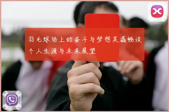 羽毛球场上的奋斗与梦想吴磊畅谈个人生涯与未来展望