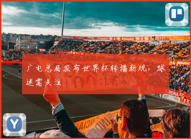 广电总局发布世界杯转播新规,球迷需关注