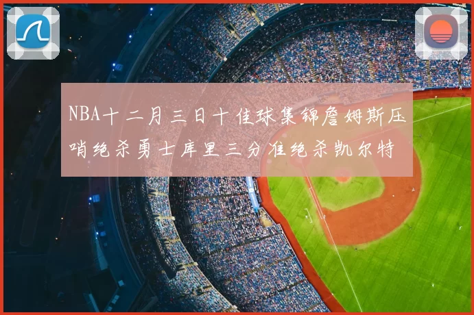NBA十二月三日十佳球集锦詹姆斯压哨绝杀勇士库里三分准绝杀凯尔特人