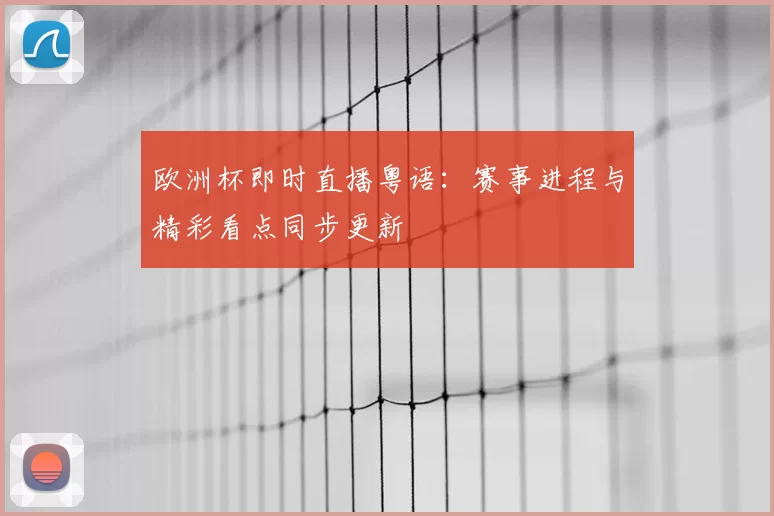 欧洲杯即时直播粤语：赛事进程与精彩看点同步更新