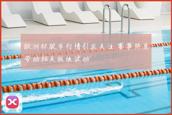 欧洲杯股市行情引发关注 赛事热度带动相关板块波动