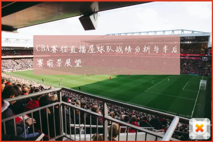 CBA赛程直播屋球队战绩分析与季后赛前景展望