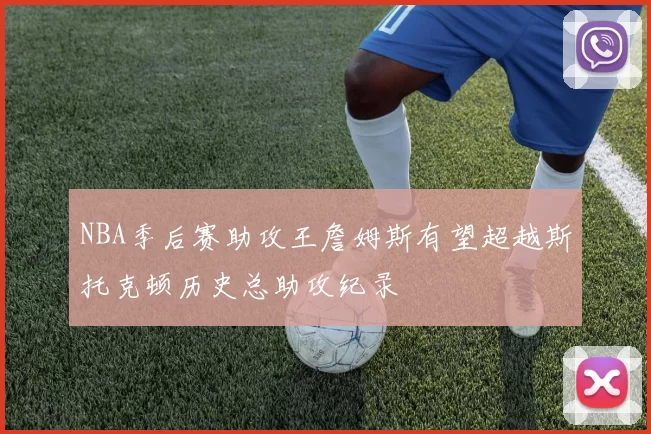 NBA季后赛助攻王詹姆斯有望超越斯托克顿历史总助攻纪录