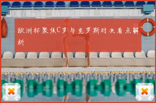欧洲杯聚焦C罗与克罗斯对决看点解析