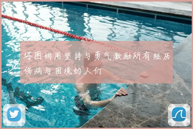 塔图姆用坚持与勇气激励所有经历伤病与困境的人们