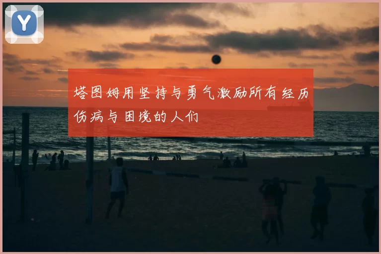 塔图姆用坚持与勇气激励所有经历伤病与困境的人们